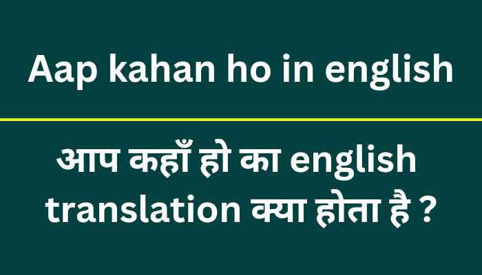 Aap kahan ho in english –  आप कहां हो का English translation क्या होगा? 