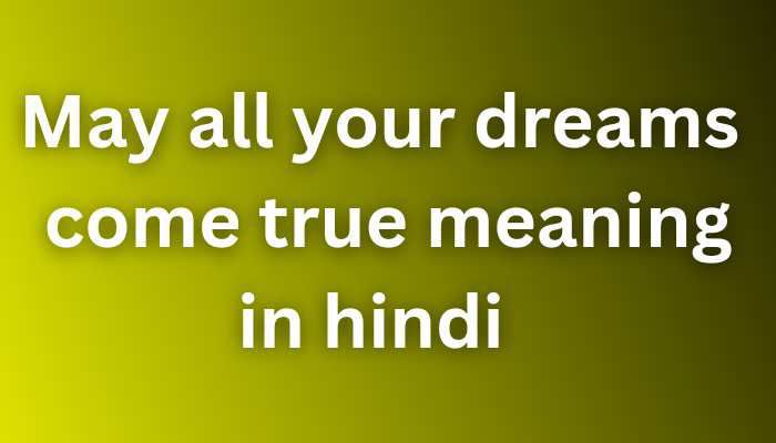 May all your dreams come true meaning in hindi