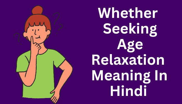 Whether Seeking Age Relaxation Meaning In Hindi | Whether Seeking Age Relaxation का मतलब क्या होता है?