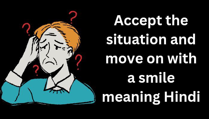Accept the situation and move on with a smile meaning Hindi