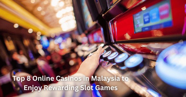 Top 8 Online Casinos in Malaysia to Enjoy Rewarding Slot Games